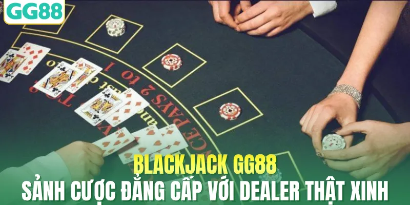 Blackjack GG88 - Sảnh Cược Đẳng Cấp Với Dealer Thật Xinh