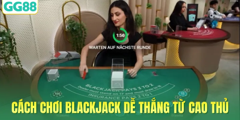 Cách chơi Blackjack dễ thắng từ cao thủ