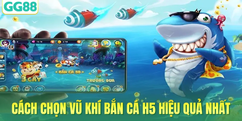 Cách chọn vũ khí bắn cá H5 hiệu quả nhất