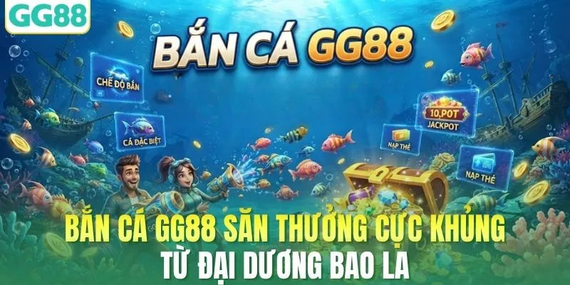 Bắn Cá GG88 Săn Thưởng Cực Khủng Từ Đại Dương Bao La