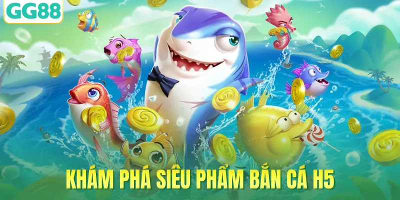Khám phá siêu phẩm bắn cá H5