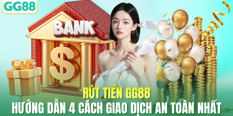 Rút Tiền GG88 – Hướng Dẫn 4 Cách Giao Dịch An Toàn Nhất