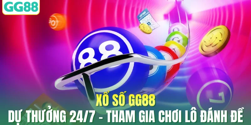Xổ Số GG88 Dự Thưởng 24/7 – Tham Gia Chơi Lô Đánh Đề Ngay